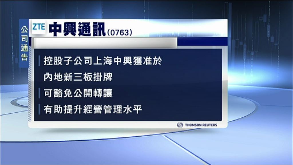 【有助擴展業務】中興通訊子公司獲准於新三板掛牌