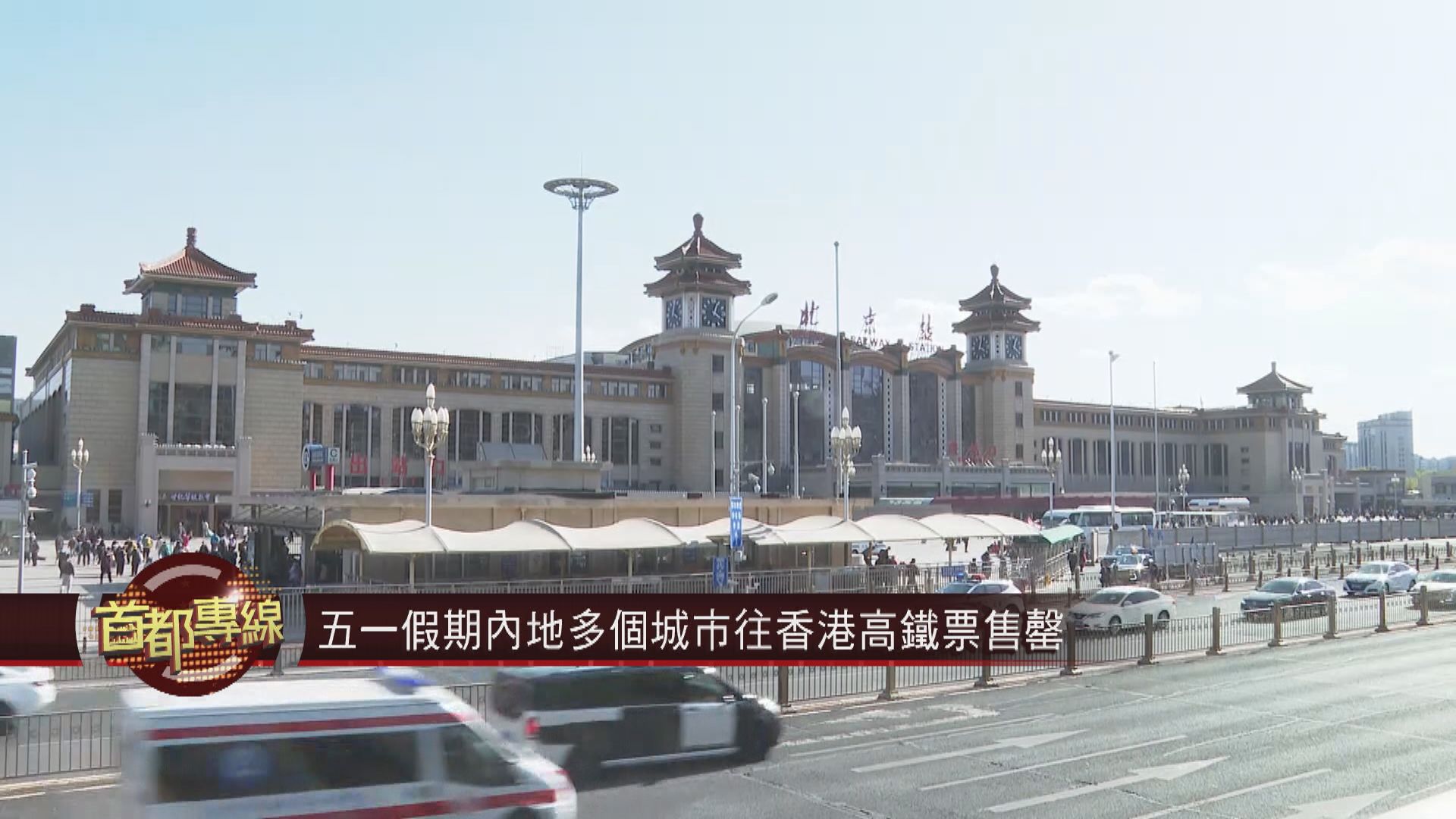 【首都專線】五一黃金周假期　內地多個城市往香港高鐵票售罄