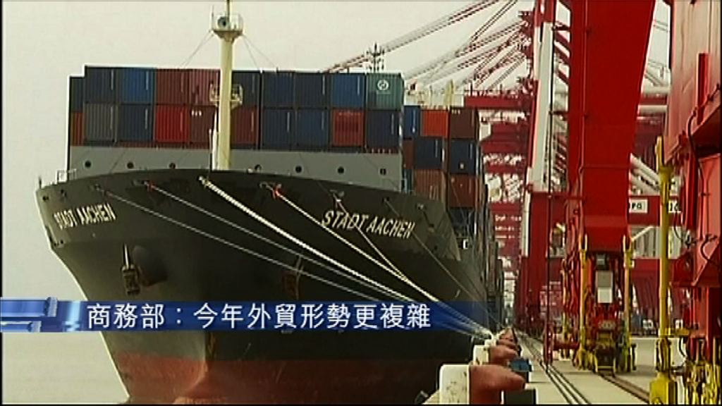 【壓力趨增】商務部：今年外貿形勢更複雜