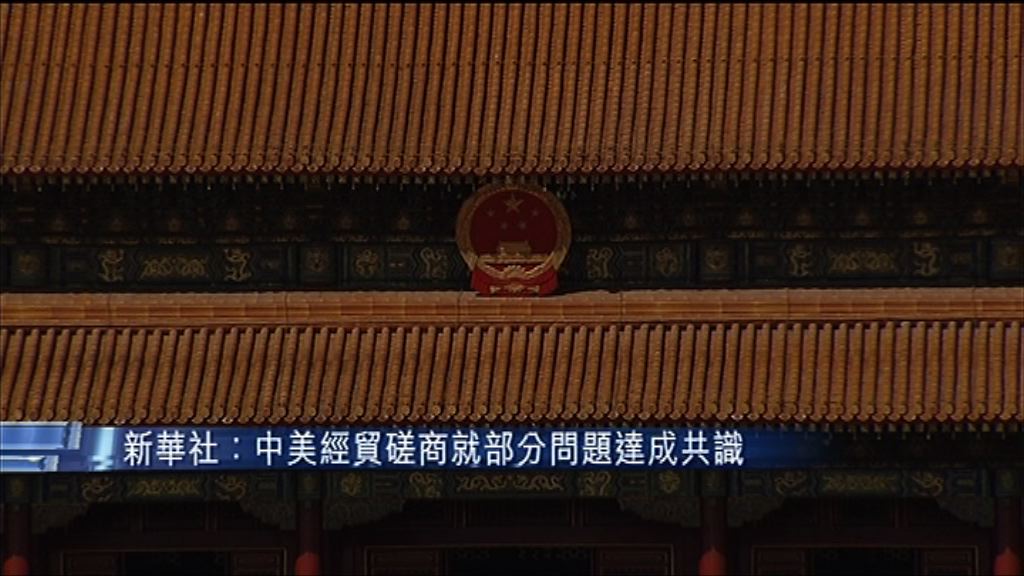 【中美經貿談判】新華社：雙方就部分問題達成共識