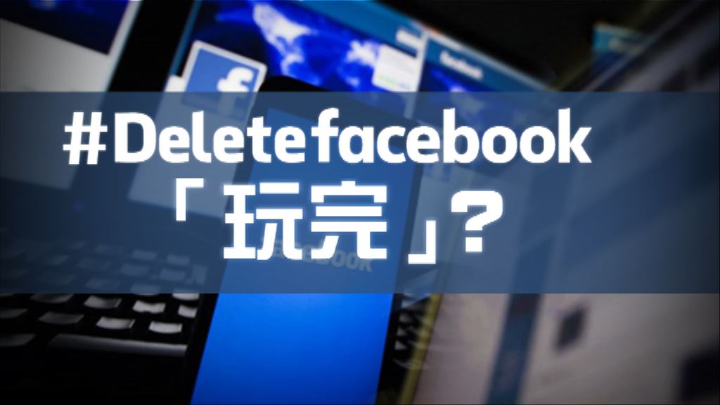 【新聞智庫】「刪除Facebook」旋風