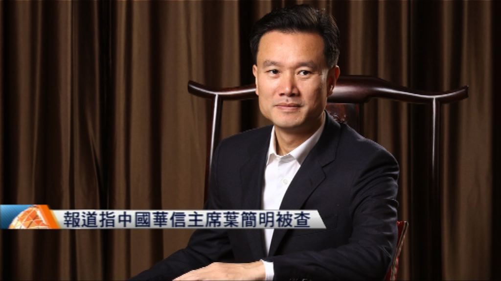報道指中國華信主席葉簡明被查