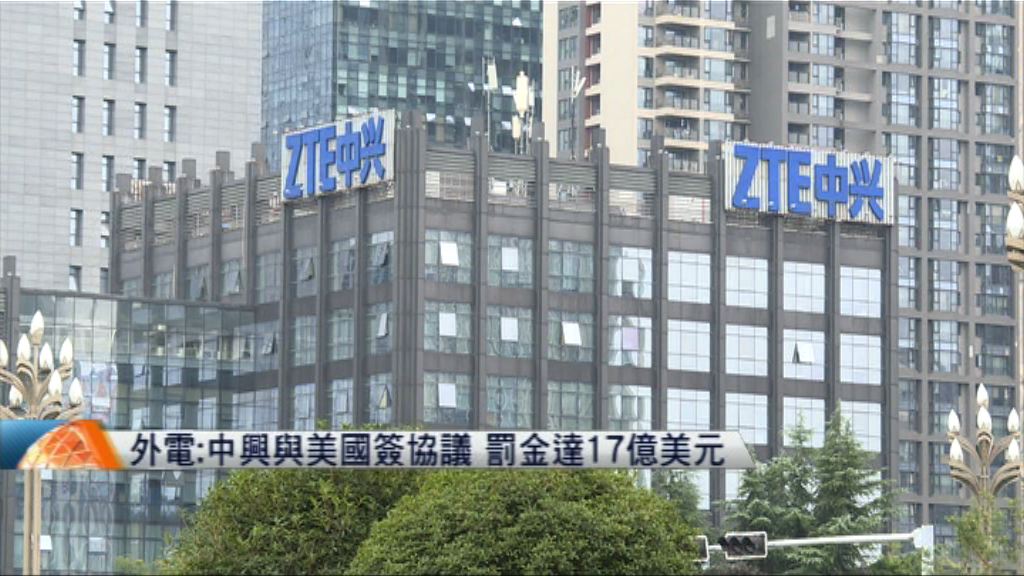 外電：中興與美國簽協議　罰款達17億美元