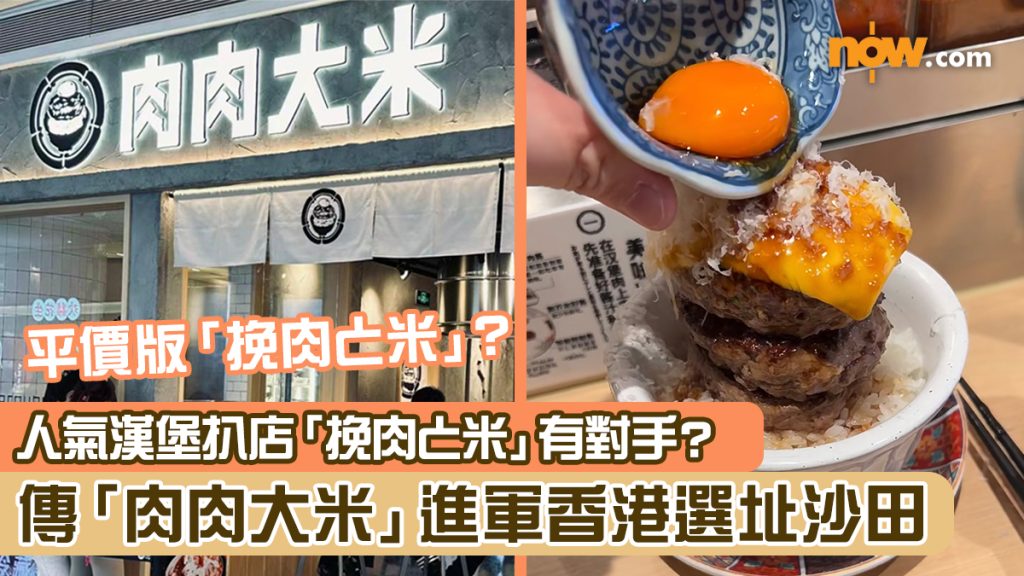 【平價漢堡扒】人氣漢堡扒店「挽肉と米」有對手？ 傳「肉肉大米」進軍香港選址沙田 Watch