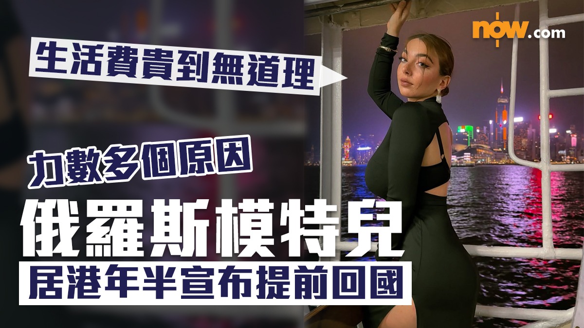 網上熱話｜俄羅斯模特兒居港年半宣布提前回國力數多個原因：生活費貴到無道理| Now.com WATCH