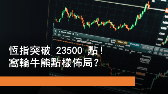 6月4日 恒指突破23500點！窩輪牛熊點部署